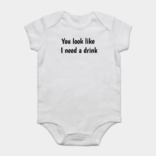 You look like I need a drink Baby Bodysuit